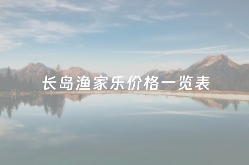 长岛渔家乐价格一览表（长岛渔家乐民宿）