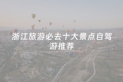 浙江旅游必去十大景点自驾游推荐（浙江自驾游三天最适合路线）