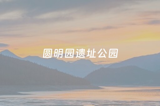 圆明园遗址公园（圆明园遗址公园和圆明园是一个地方吗）