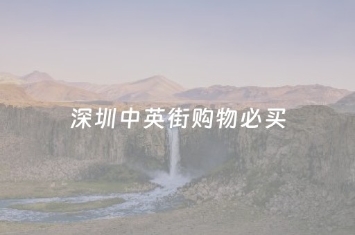 深圳中英街购物必买（深圳中英街购物必买护肤品）