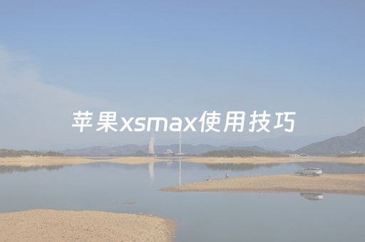 苹果xsmax使用技巧（xsmax使用小技巧）