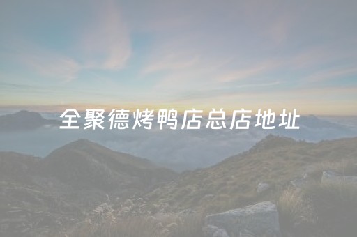 全聚德烤鸭店总店地址（全聚德烤鸭店订餐电话）