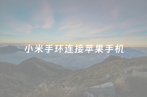 小米手环连接苹果手机（小米手环连接苹果手机来电不提醒）
