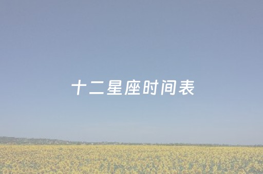 十二星座时间表（十二星座时间表图片）