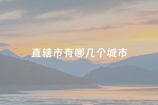 直辖市有哪几个城市（直辖市有哪几个城市和特区）