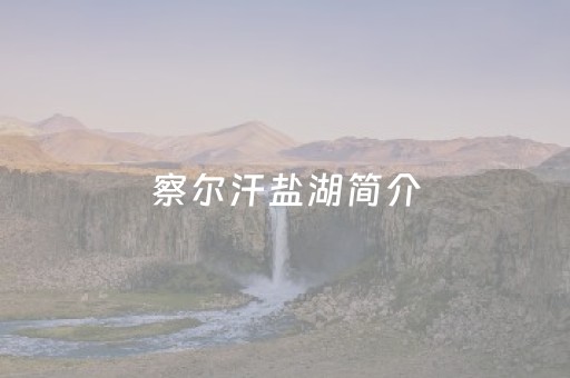察尔汗盐湖简介（察尔汗盐湖简介和格尔木盐湖）
