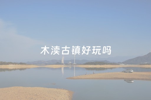 木渎古镇好玩吗（木渎古镇景点旅游攻略一日游）