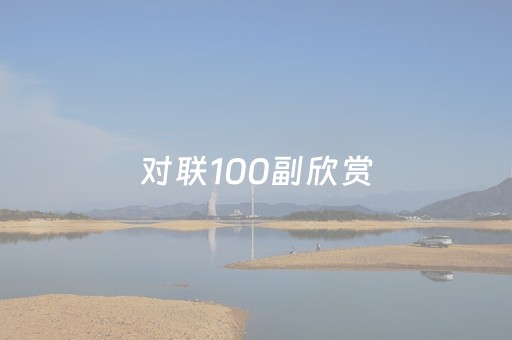对联100副欣赏（对联100副欣赏五言）