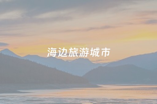 海边旅游城市（小众海边旅游城市）