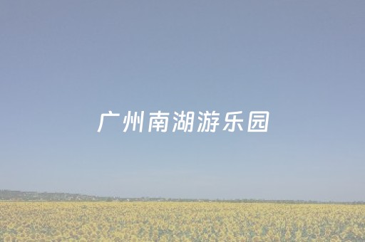 广州南湖游乐园（广州南湖游乐园门票价格）