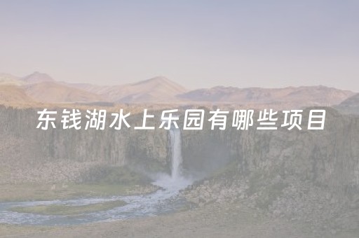 东钱湖水上乐园有哪些项目（东钱湖水上乐园旅游攻略）