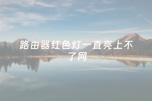 路由器红色灯一直亮上不了网（路由器出现红色信号是怎么回事）