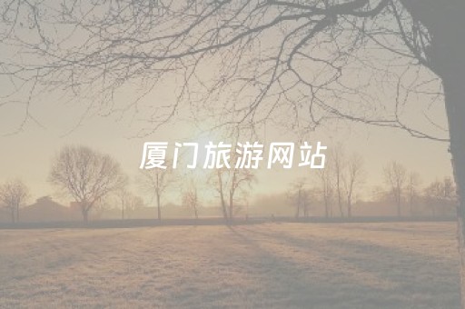 厦门旅游网站（厦门旅游网站有哪些）