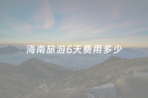 海南旅游6天费用多少（去海南6日游多少钱）