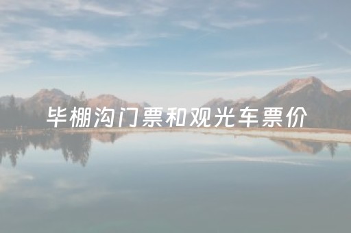 毕棚沟门票和观光车票价（毕棚沟门票和观光车票价2022）