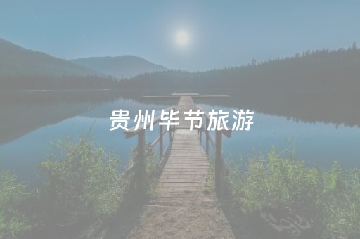 贵州毕节旅游（毕节旅游攻略必玩的景点）