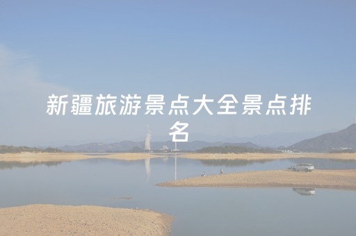 新疆旅游景点大全景点排名（新疆旅游景点攻略自由行）