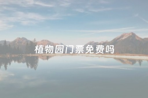 植物园门票免费吗（2023
植物园要门票吗）