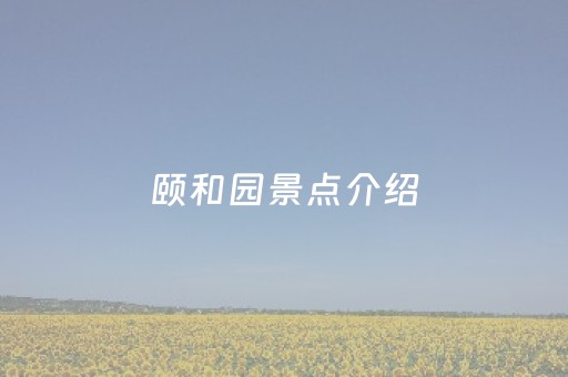 颐和园景点介绍（颐和园景点介绍资料,万寿山）