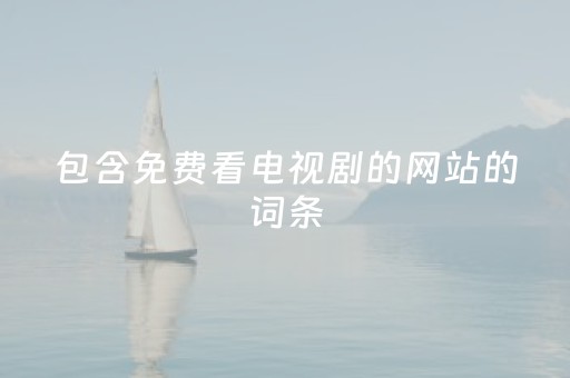 包含免费看电视剧的网站的词条
