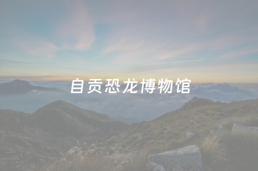 自贡恐龙博物馆（自贡恐龙博物馆周一闭馆吗）