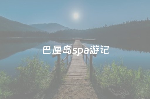 巴厘岛spa游记（很早就听说巴厘岛的spa）