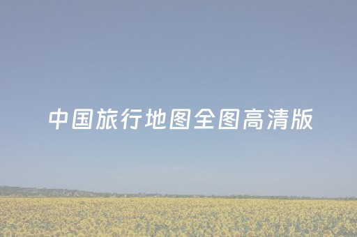 中国旅行地图全图高清版（中国旅行地图全图高清版
）