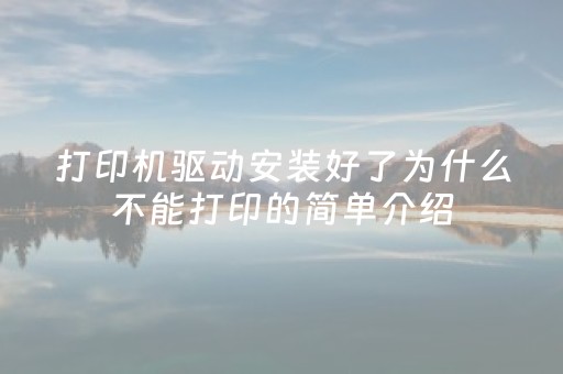 打印机驱动安装好了为什么不能打印的简单介绍