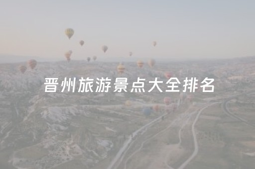 晋州旅游景点大全排名（晋州旅游景点大全排名前十）