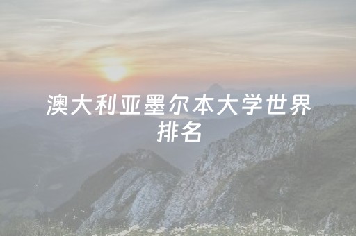 澳大利亚墨尔本大学世界排名（澳大利亚大学世界排名）