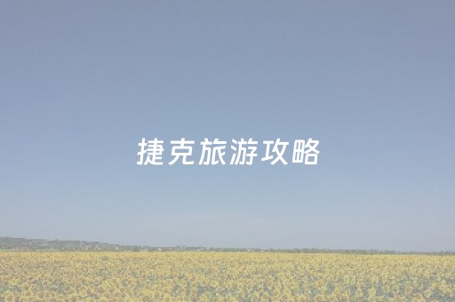 捷克旅游攻略（捷克旅游攻略7天）