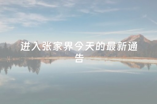 进入张家界今天的最新通告（进出张家界）