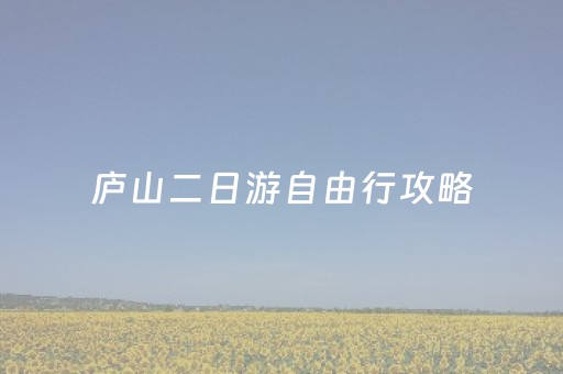 庐山二日游自由行攻略（庐山2日游攻略）