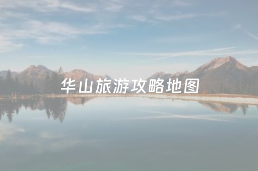 华山旅游攻略地图（华山旅游路线图推荐）