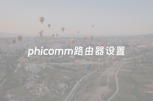 phicomm路由器设置（phicomm路由器设置管理员密码）