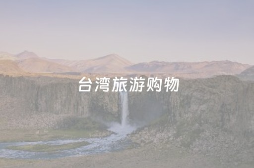 台湾旅游购物（台湾旅游购物景点）