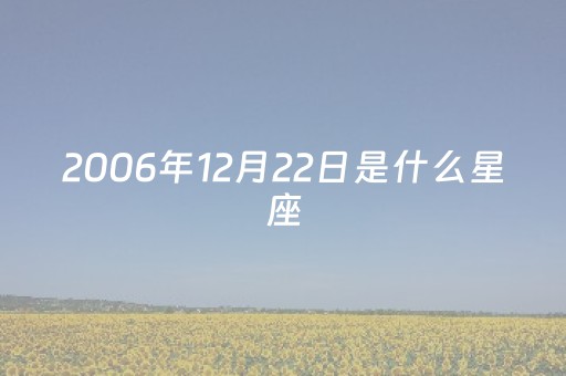 2006年12月22日是什么星座（2000年5月8日是什么星座?）