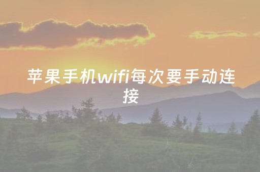 苹果手机wifi每次要手动连接（苹果手机无线网络每次都要手动连接）