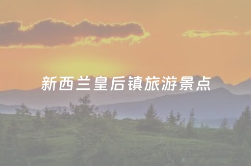 新西兰皇后镇旅游景点（新西兰皇后镇旅游景点
）
