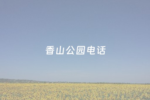 香山公园电话（香山公园电话咨询号码）
