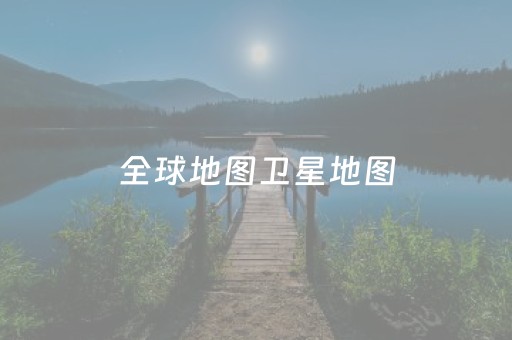 全球地图卫星地图（全球地图卫星地图
）