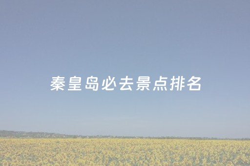 秦皇岛必去景点排名（秦皇岛冬季免费景区）