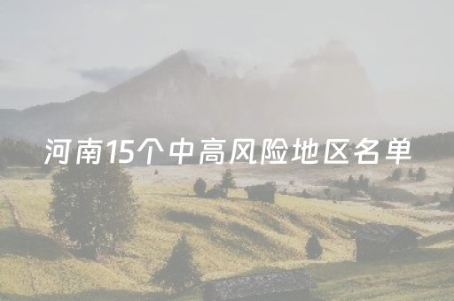 河南15个中高风险地区名单（河南所有中高风险地区）