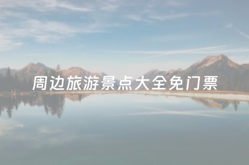 周边旅游景点大全免门票（周边旅游景点大全免门票的有哪些）