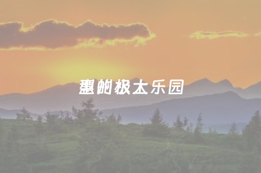 惠州极大
型的水上乐园（惠州哪有水上乐园）