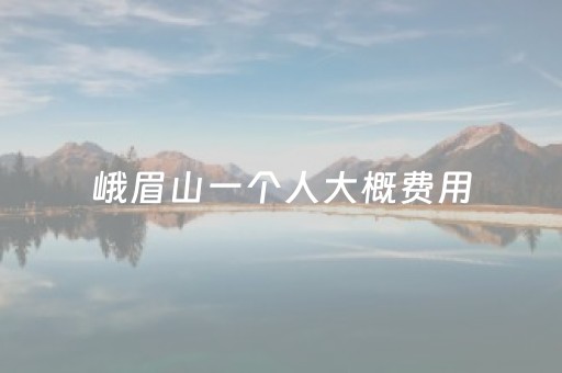 峨眉山一个人大概费用（峨眉山玩一天够吗）