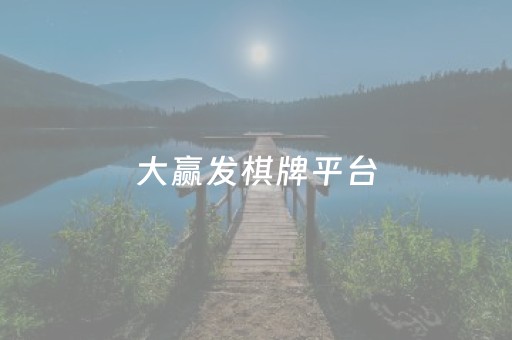 大赢发棋牌平台（大赢家棋牌怎么样）
