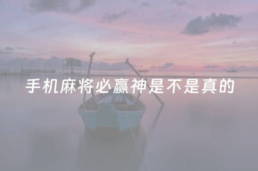 手机麻将必赢神是不是真的（手机麻将必赢神是真的吗）