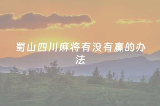 蜀山四川麻将有没有赢的办法（四川蜀山麻将攻略）
