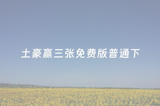 土豪赢三张免费版普通下（土豪赢三张手机版）